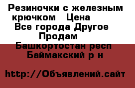 Резиночки с железным крючком › Цена ­ 250 - Все города Другое » Продам   . Башкортостан респ.,Баймакский р-н